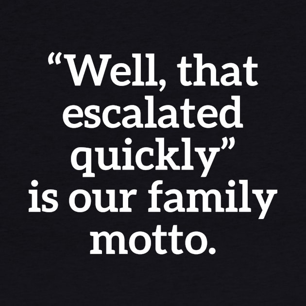 Well, that escalated quickly is our family motto T-shirt by RedYolk